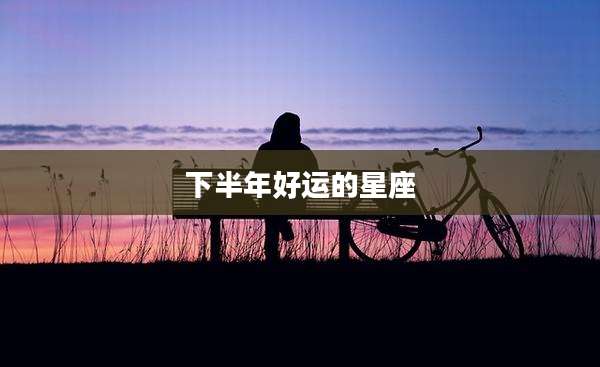 下半年好运的星座
