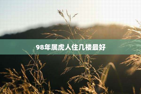 98年属虎人住几楼最好