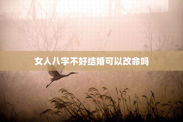 女人八字不好结婚可以改命吗