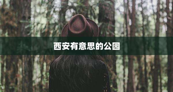 西安有意思的公园