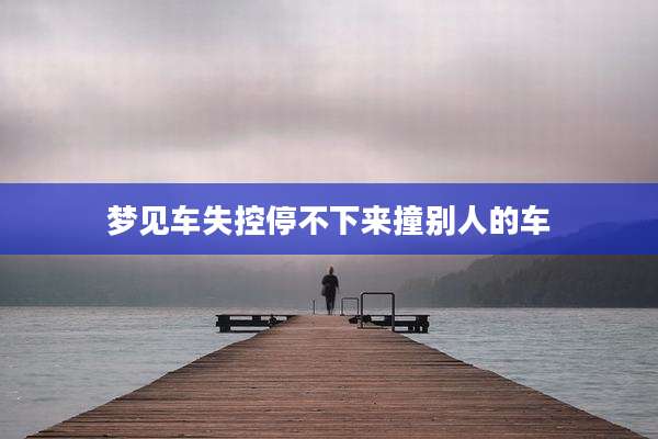 梦见车失控停不下来撞别人的车