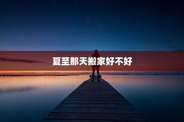 夏至那天搬家好不好