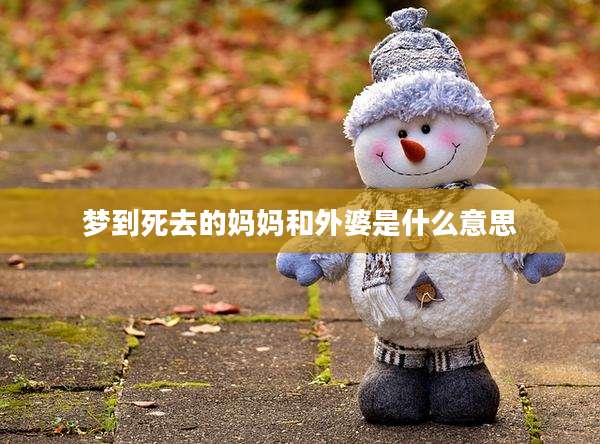 梦到死去的妈妈和外婆是什么意思