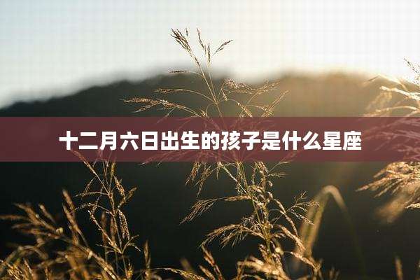 十二月六日出生的孩子是什么星座