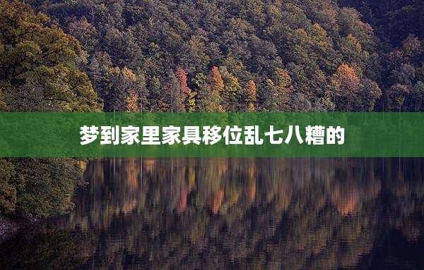 梦到家里家具移位乱七八糟的