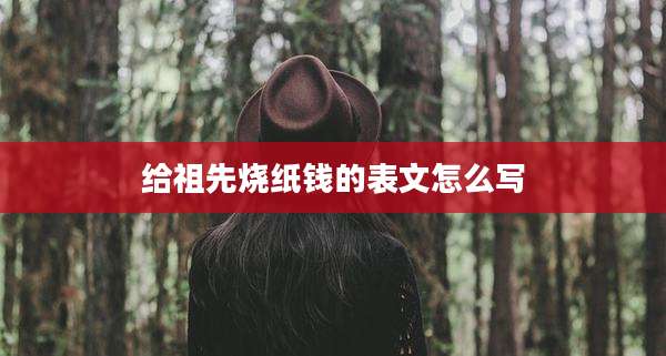 给祖先烧纸钱的表文怎么写
