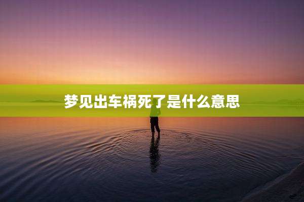 梦见出车祸死了是什么意思