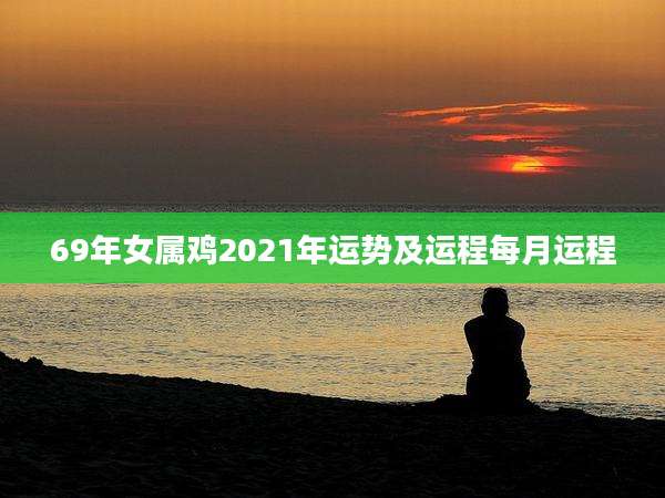 69年女属鸡2021年运势及运程每月运程