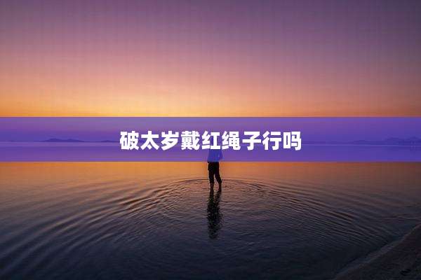 破太岁戴红绳子行吗
