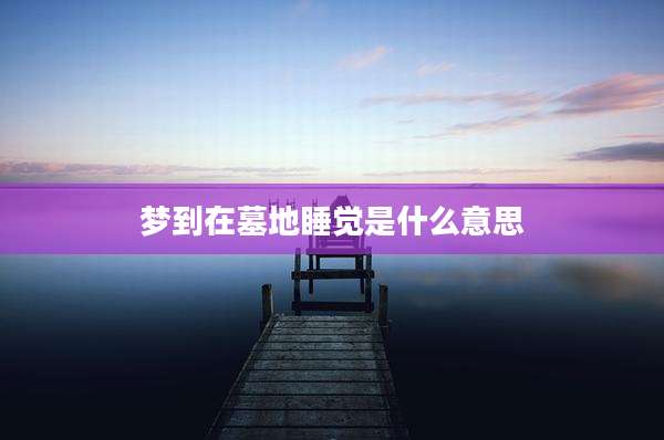 梦到在墓地睡觉是什么意思