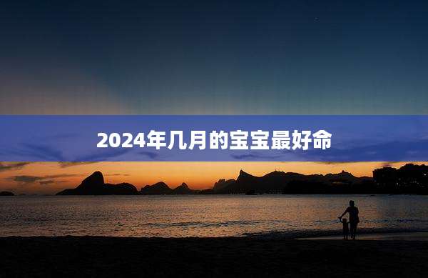 2024年几月的宝宝最好命