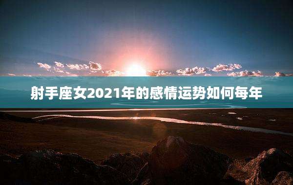 射手座女2021年的感情运势如何每年