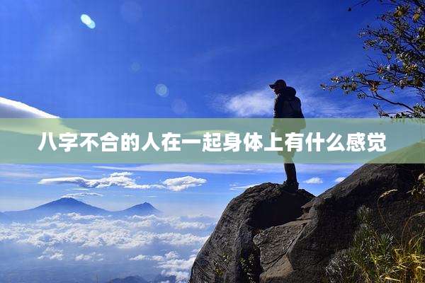 八字不合的人在一起身体上有什么感觉