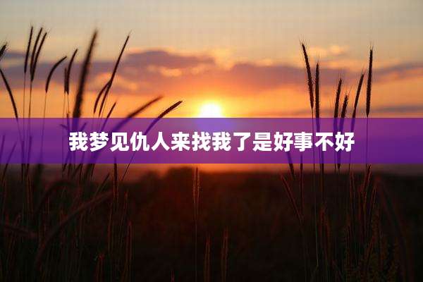 我梦见仇人来找我了是好事不好