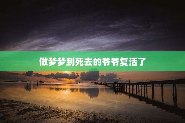 做梦梦到死去的爷爷复活了