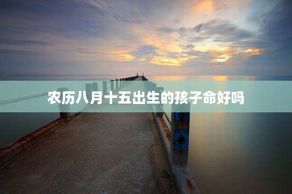 农历八月十五出生的孩子命好吗