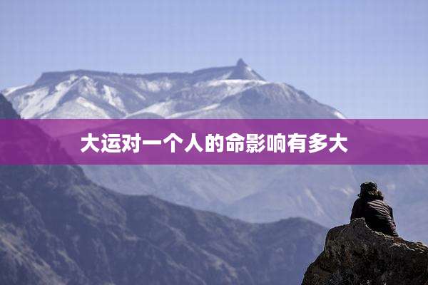 大运对一个人的命影响有多大