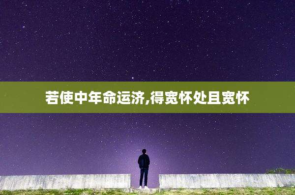 若使中年命运济,得宽怀处且宽怀
