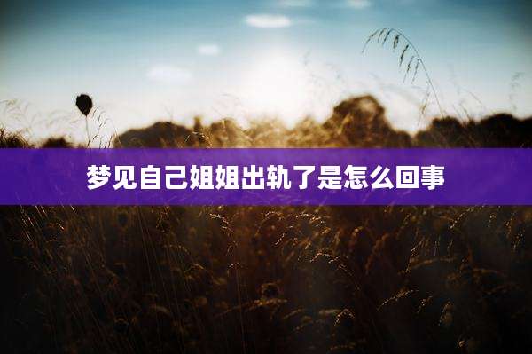 梦见自己姐姐出轨了是怎么回事