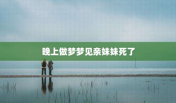 晚上做梦梦见亲妹妹死了