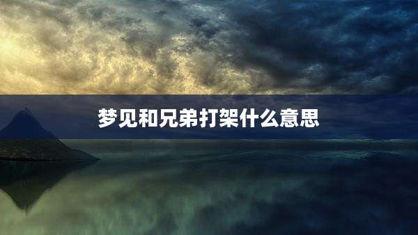 梦见和兄弟打架什么意思