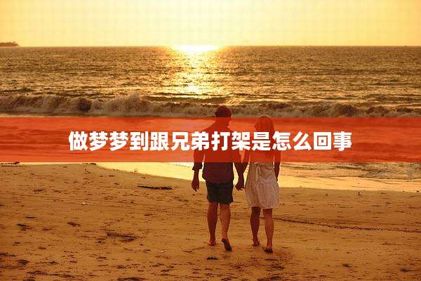 做梦梦到跟兄弟打架是怎么回事