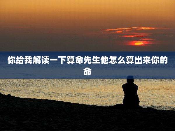 你给我解读一下算命先生他怎么算出来你的命