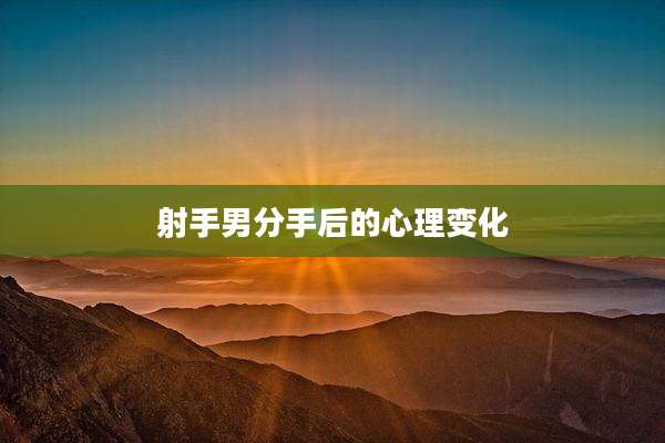 射手男分手后的心理变化