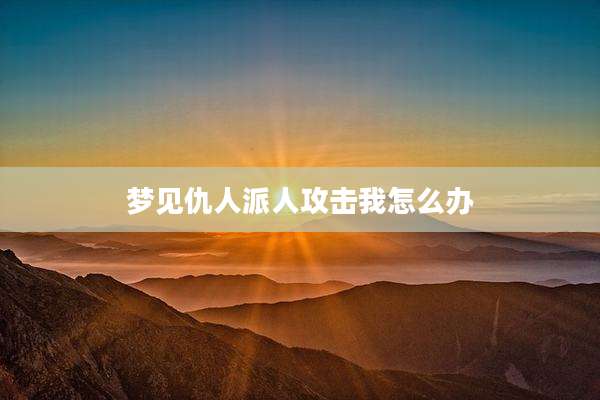 梦见仇人派人攻击我怎么办