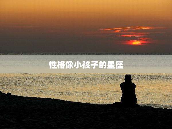 性格像小孩子的星座