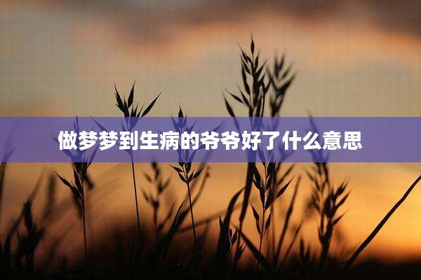 做梦梦到生病的爷爷好了什么意思