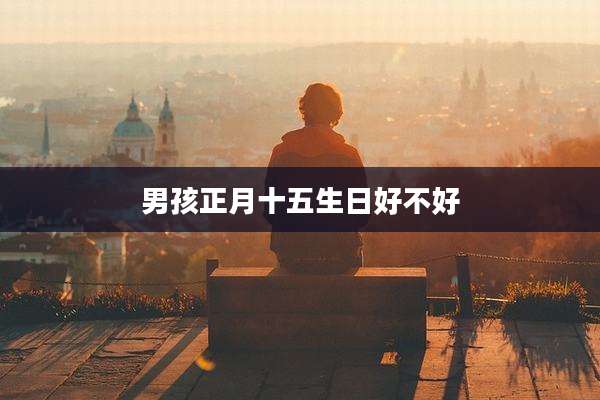 男孩正月十五生日好不好