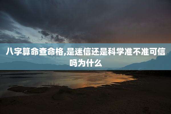八字算命查命格,是迷信还是科学准不准可信吗为什么
