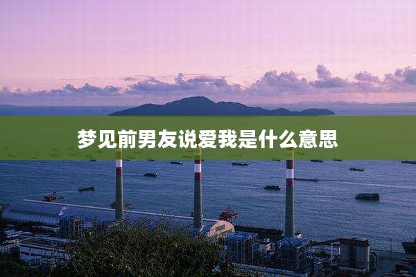 梦见前男友说爱我是什么意思