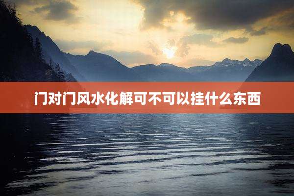 门对门风水化解可不可以挂什么东西