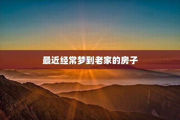 最近经常梦到老家的房子