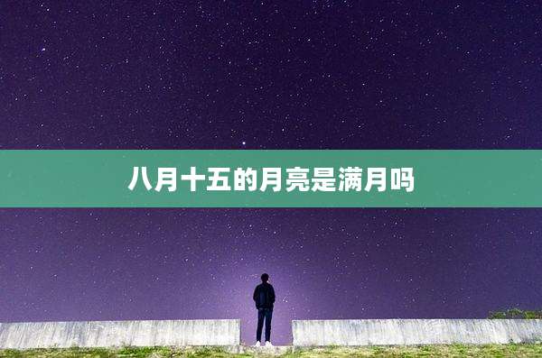 八月十五的月亮是满月吗