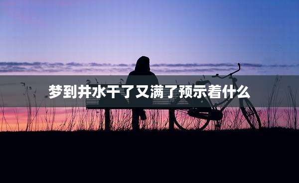 梦到井水干了又满了预示着什么