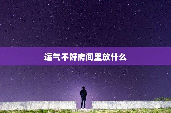运气不好房间里放什么