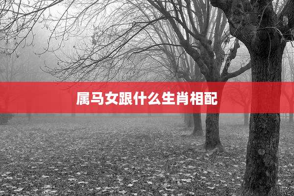 属马女跟什么生肖相配