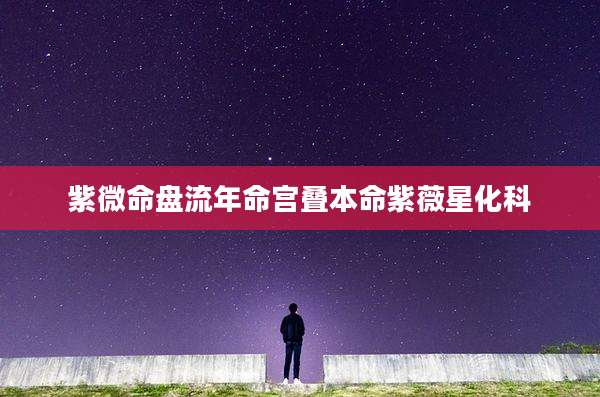 紫微命盘流年命宫叠本命紫薇星化科