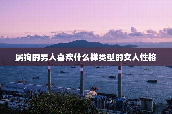 属狗的男人喜欢什么样类型的女人性格