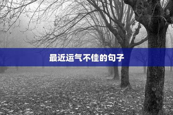 最近运气不佳的句子