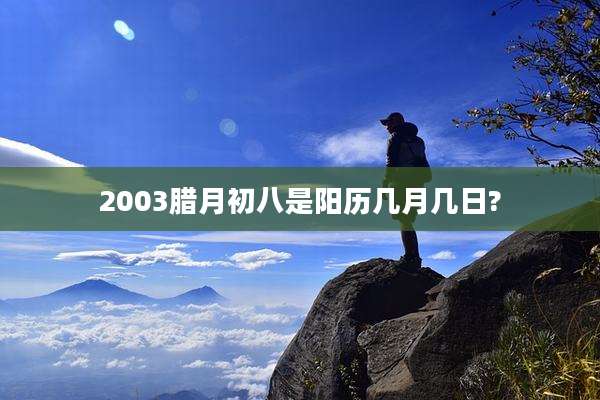 2003腊月初八是阳历几月几日?