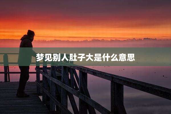 梦见别人肚子大是什么意思