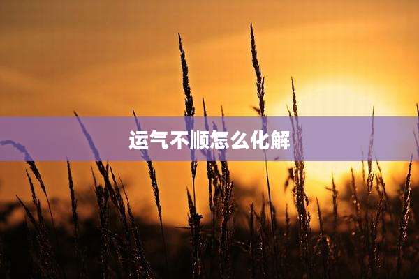 运气不顺怎么化解