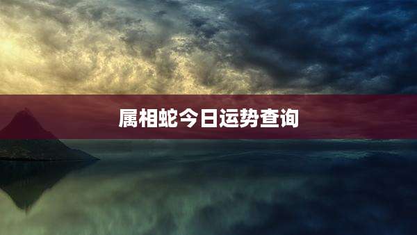 属相蛇今日运势查询