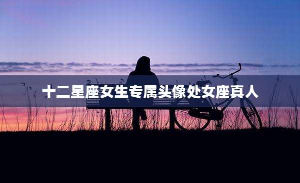 十二星座女生专属头像处女座真人
