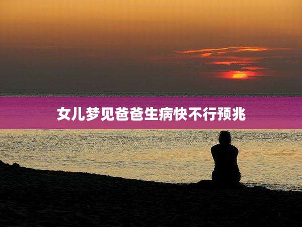 女儿梦见爸爸生病快不行预兆