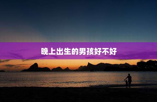 晚上出生的男孩好不好